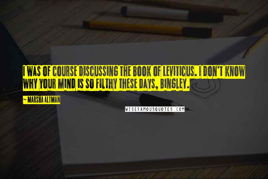 Marsha Altman Quotes: I was of course discussing the book of Leviticus. I don't know why your mind is so filthy these days, Bingley.