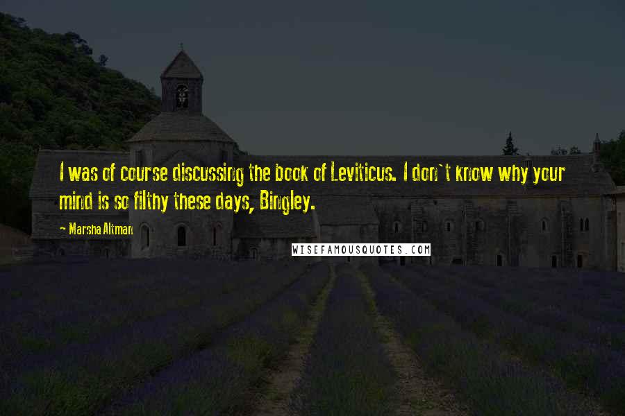 Marsha Altman Quotes: I was of course discussing the book of Leviticus. I don't know why your mind is so filthy these days, Bingley.