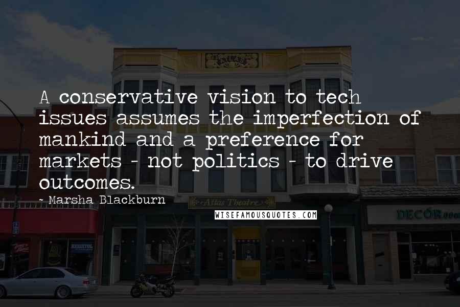 Marsha Blackburn Quotes: A conservative vision to tech issues assumes the imperfection of mankind and a preference for markets - not politics - to drive outcomes.