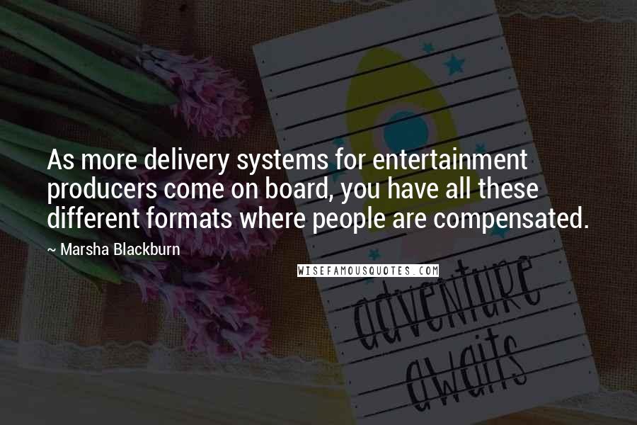 Marsha Blackburn Quotes: As more delivery systems for entertainment producers come on board, you have all these different formats where people are compensated.