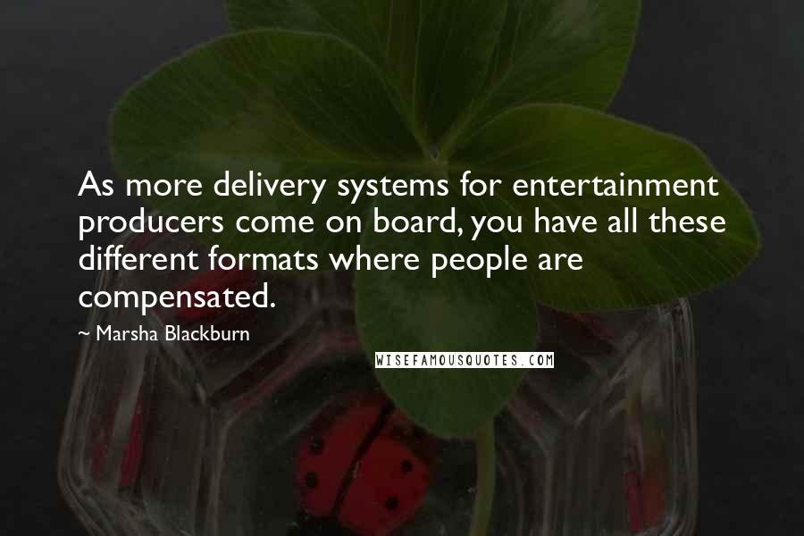 Marsha Blackburn Quotes: As more delivery systems for entertainment producers come on board, you have all these different formats where people are compensated.