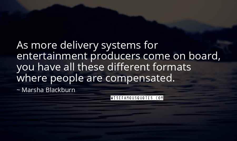 Marsha Blackburn Quotes: As more delivery systems for entertainment producers come on board, you have all these different formats where people are compensated.