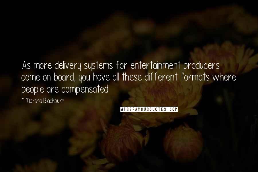 Marsha Blackburn Quotes: As more delivery systems for entertainment producers come on board, you have all these different formats where people are compensated.