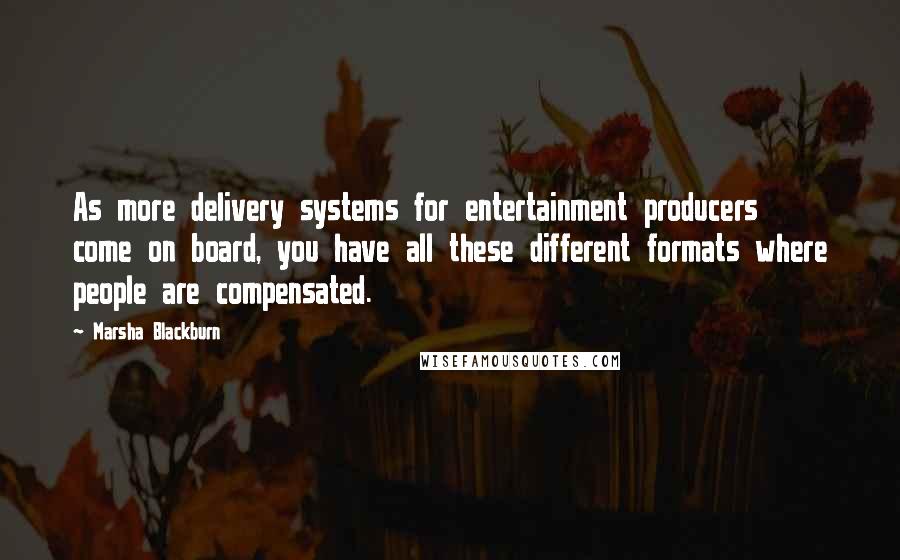 Marsha Blackburn Quotes: As more delivery systems for entertainment producers come on board, you have all these different formats where people are compensated.