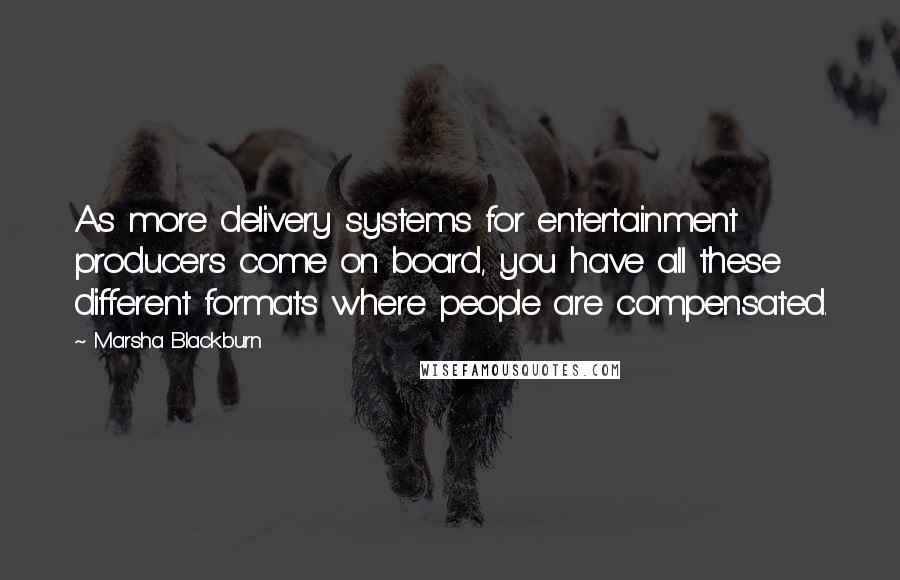 Marsha Blackburn Quotes: As more delivery systems for entertainment producers come on board, you have all these different formats where people are compensated.