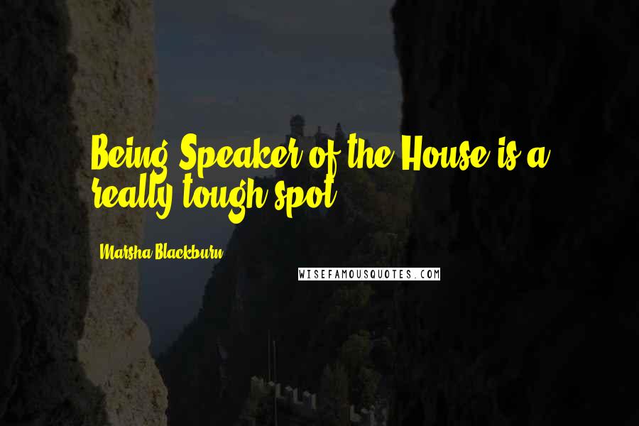 Marsha Blackburn Quotes: Being Speaker of the House is a really tough spot.