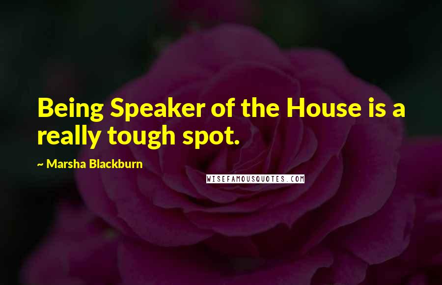 Marsha Blackburn Quotes: Being Speaker of the House is a really tough spot.