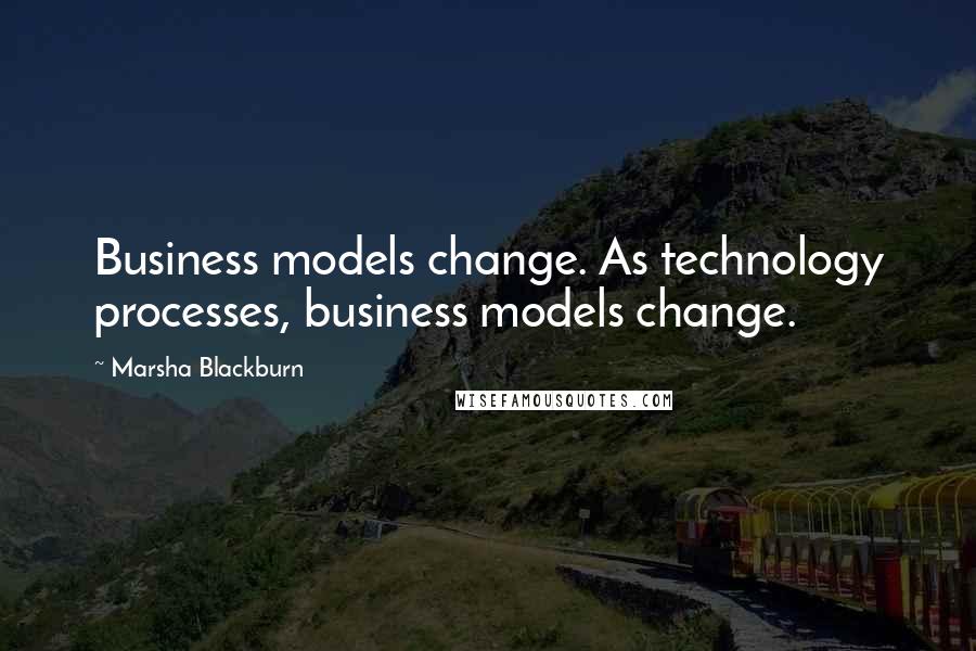 Marsha Blackburn Quotes: Business models change. As technology processes, business models change.