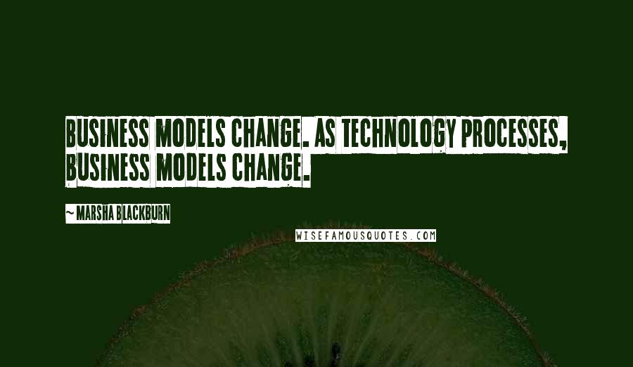 Marsha Blackburn Quotes: Business models change. As technology processes, business models change.