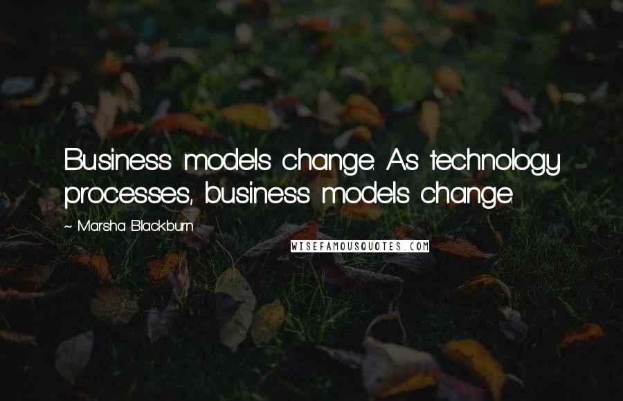 Marsha Blackburn Quotes: Business models change. As technology processes, business models change.