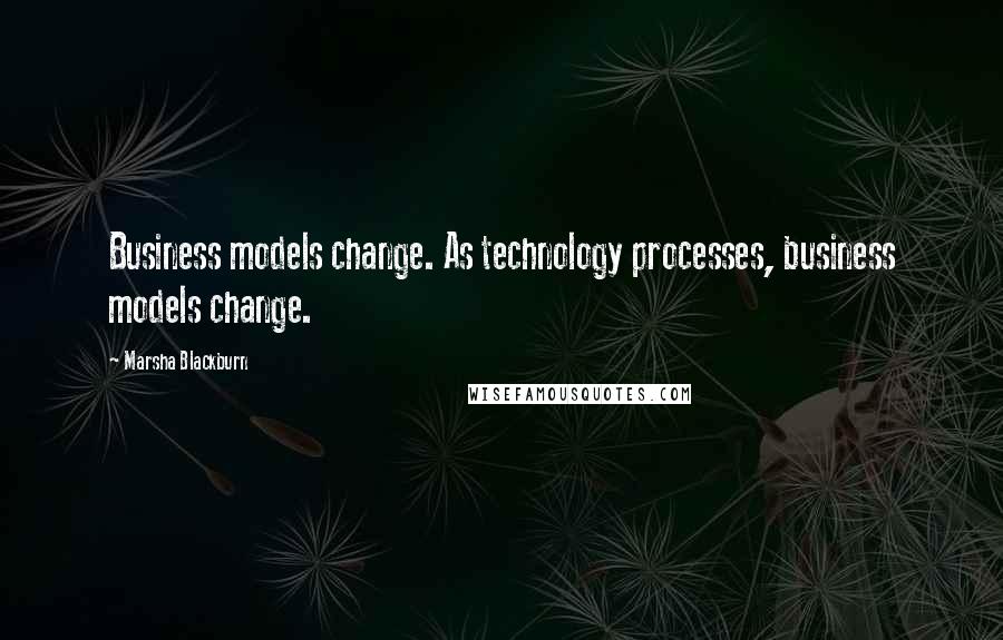 Marsha Blackburn Quotes: Business models change. As technology processes, business models change.