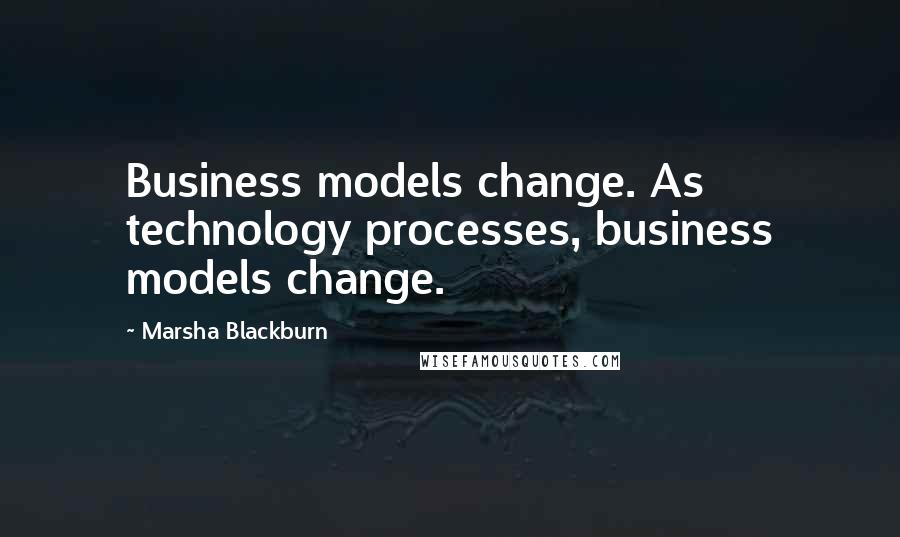 Marsha Blackburn Quotes: Business models change. As technology processes, business models change.