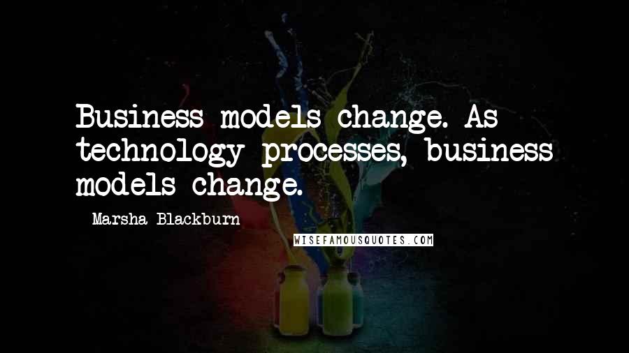 Marsha Blackburn Quotes: Business models change. As technology processes, business models change.