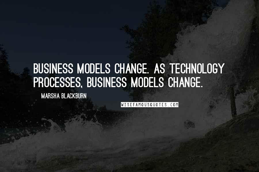 Marsha Blackburn Quotes: Business models change. As technology processes, business models change.