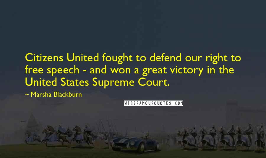 Marsha Blackburn Quotes: Citizens United fought to defend our right to free speech - and won a great victory in the United States Supreme Court.