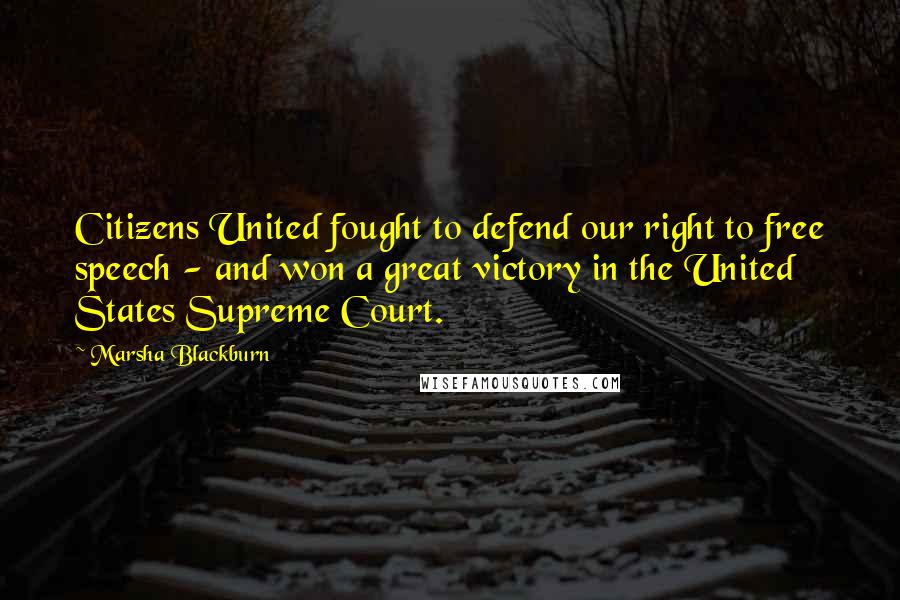 Marsha Blackburn Quotes: Citizens United fought to defend our right to free speech - and won a great victory in the United States Supreme Court.