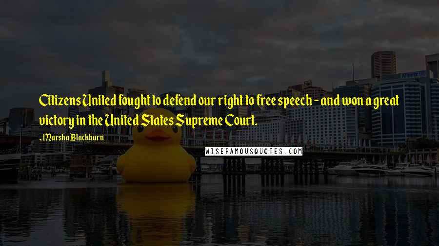 Marsha Blackburn Quotes: Citizens United fought to defend our right to free speech - and won a great victory in the United States Supreme Court.