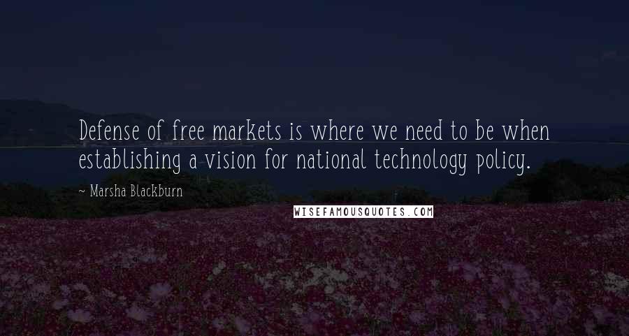 Marsha Blackburn Quotes: Defense of free markets is where we need to be when establishing a vision for national technology policy.