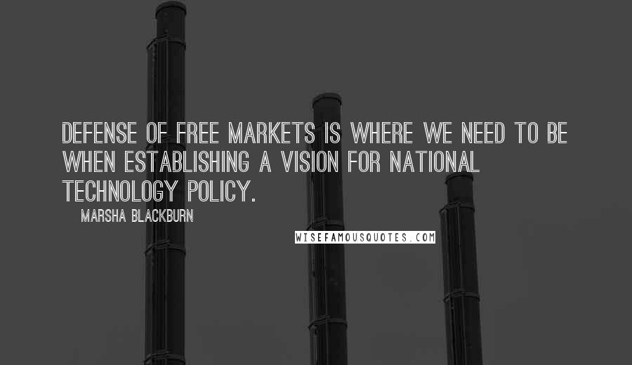Marsha Blackburn Quotes: Defense of free markets is where we need to be when establishing a vision for national technology policy.