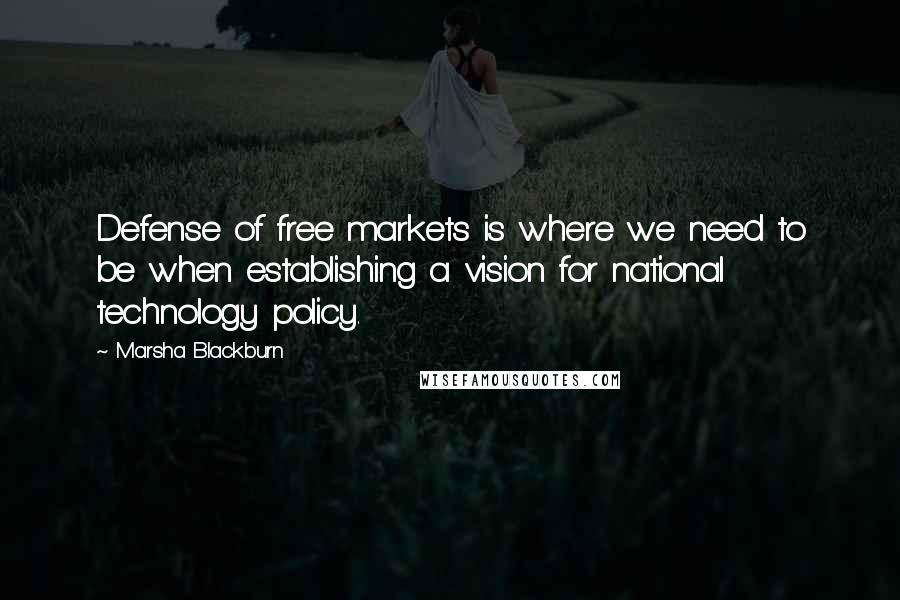 Marsha Blackburn Quotes: Defense of free markets is where we need to be when establishing a vision for national technology policy.