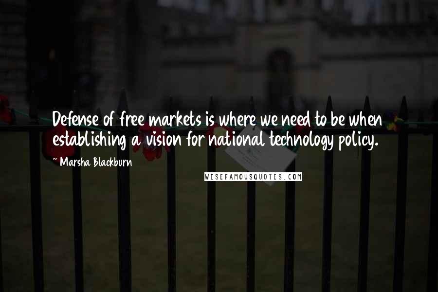 Marsha Blackburn Quotes: Defense of free markets is where we need to be when establishing a vision for national technology policy.