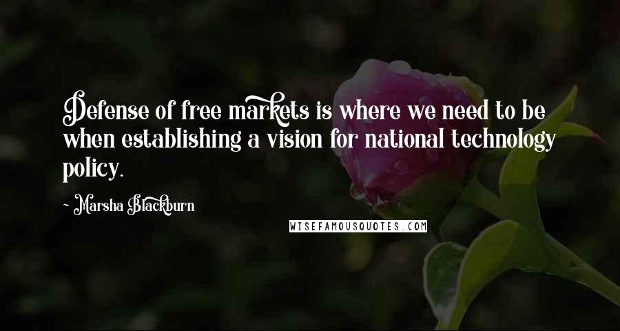 Marsha Blackburn Quotes: Defense of free markets is where we need to be when establishing a vision for national technology policy.