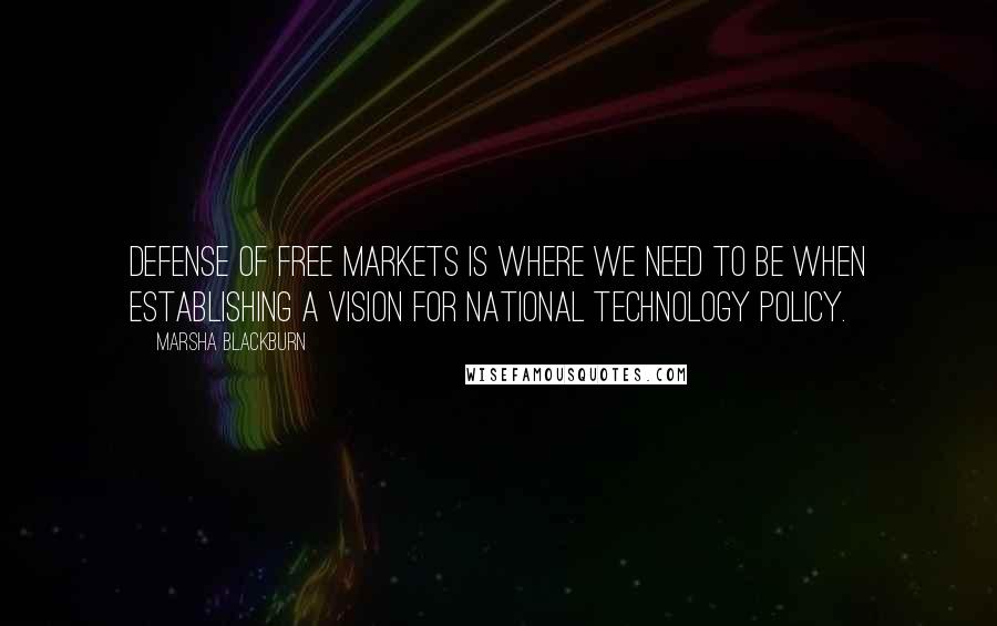 Marsha Blackburn Quotes: Defense of free markets is where we need to be when establishing a vision for national technology policy.