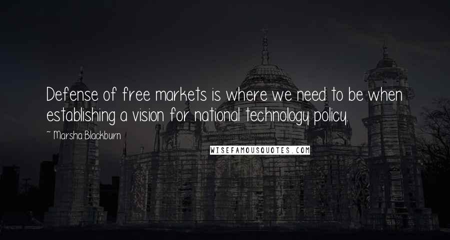 Marsha Blackburn Quotes: Defense of free markets is where we need to be when establishing a vision for national technology policy.