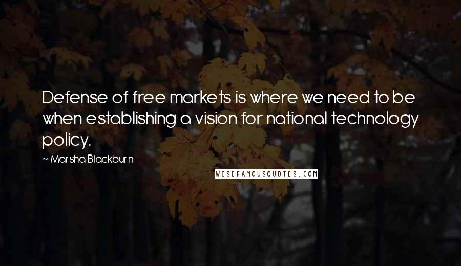 Marsha Blackburn Quotes: Defense of free markets is where we need to be when establishing a vision for national technology policy.