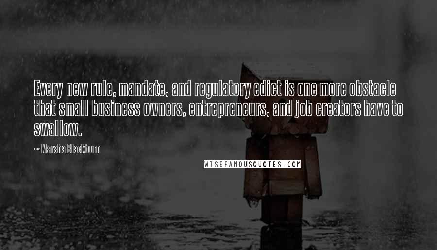 Marsha Blackburn Quotes: Every new rule, mandate, and regulatory edict is one more obstacle that small business owners, entrepreneurs, and job creators have to swallow.