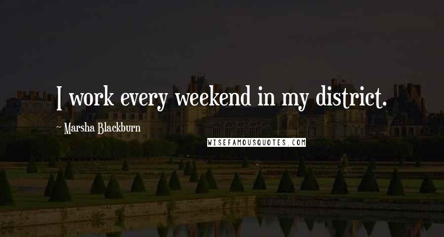 Marsha Blackburn Quotes: I work every weekend in my district.