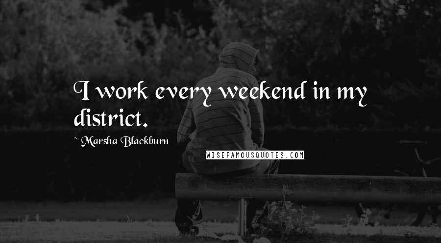 Marsha Blackburn Quotes: I work every weekend in my district.
