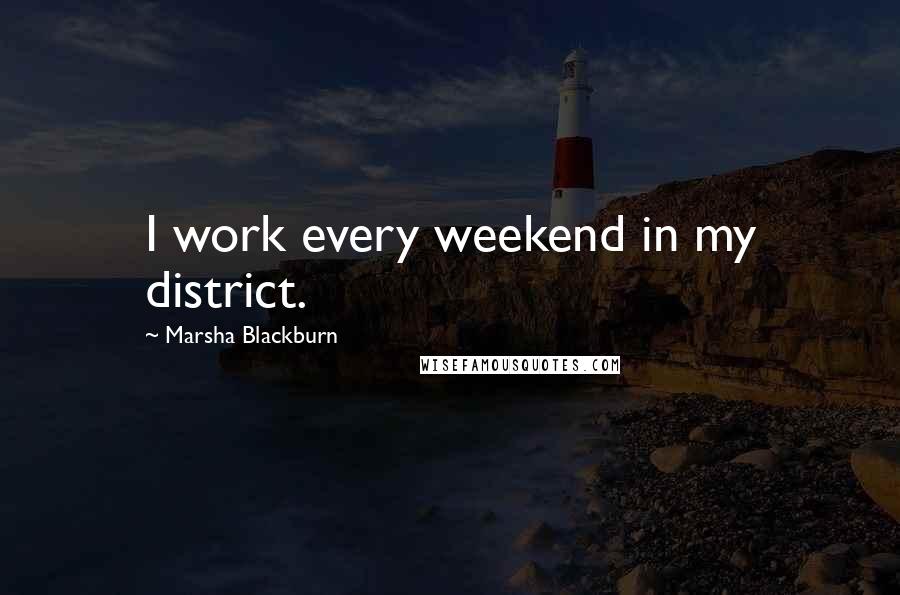 Marsha Blackburn Quotes: I work every weekend in my district.