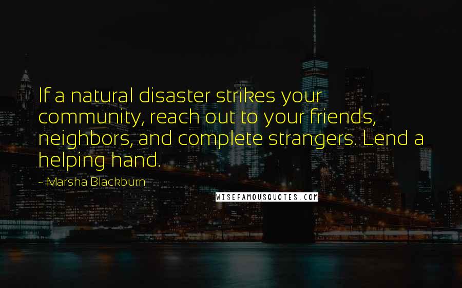 Marsha Blackburn Quotes: If a natural disaster strikes your community, reach out to your friends, neighbors, and complete strangers. Lend a helping hand.