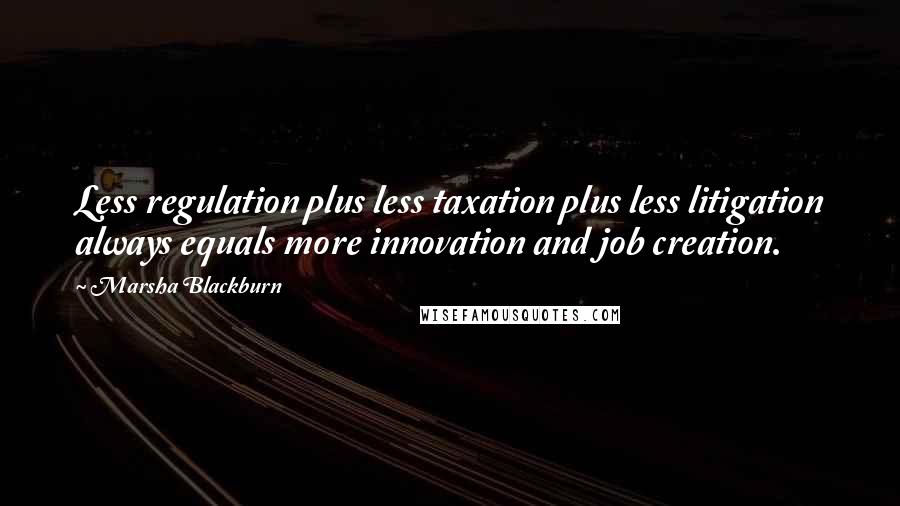 Marsha Blackburn Quotes: Less regulation plus less taxation plus less litigation always equals more innovation and job creation.