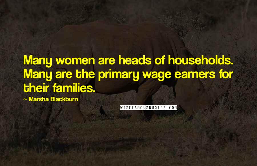 Marsha Blackburn Quotes: Many women are heads of households. Many are the primary wage earners for their families.