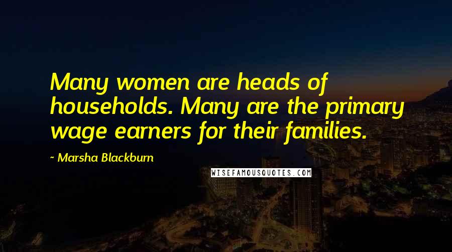 Marsha Blackburn Quotes: Many women are heads of households. Many are the primary wage earners for their families.