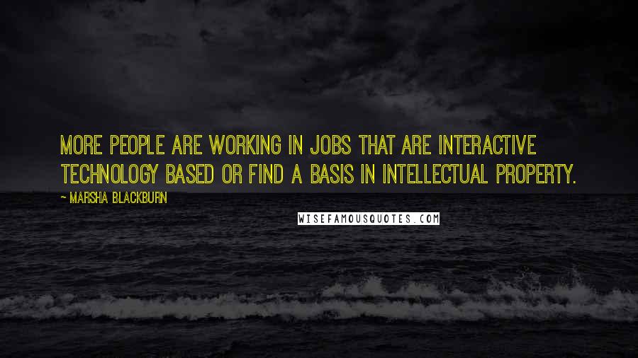 Marsha Blackburn Quotes: More people are working in jobs that are interactive technology based or find a basis in intellectual property.