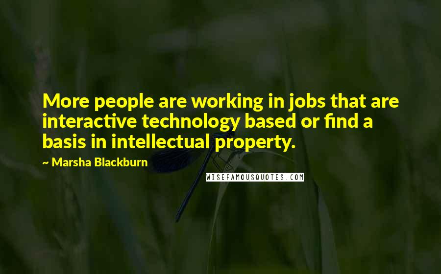 Marsha Blackburn Quotes: More people are working in jobs that are interactive technology based or find a basis in intellectual property.