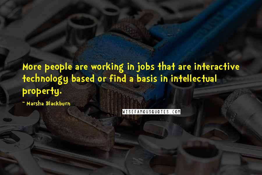 Marsha Blackburn Quotes: More people are working in jobs that are interactive technology based or find a basis in intellectual property.