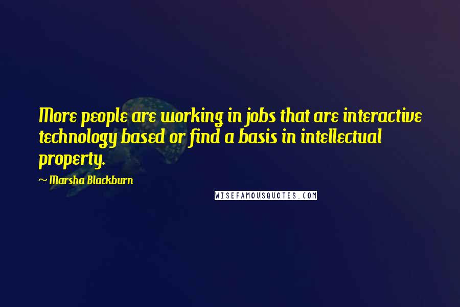 Marsha Blackburn Quotes: More people are working in jobs that are interactive technology based or find a basis in intellectual property.