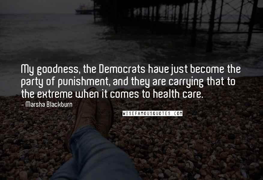 Marsha Blackburn Quotes: My goodness, the Democrats have just become the party of punishment, and they are carrying that to the extreme when it comes to health care.