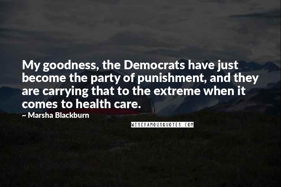 Marsha Blackburn Quotes: My goodness, the Democrats have just become the party of punishment, and they are carrying that to the extreme when it comes to health care.