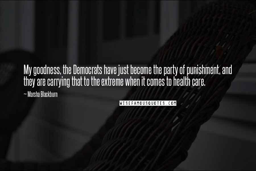 Marsha Blackburn Quotes: My goodness, the Democrats have just become the party of punishment, and they are carrying that to the extreme when it comes to health care.