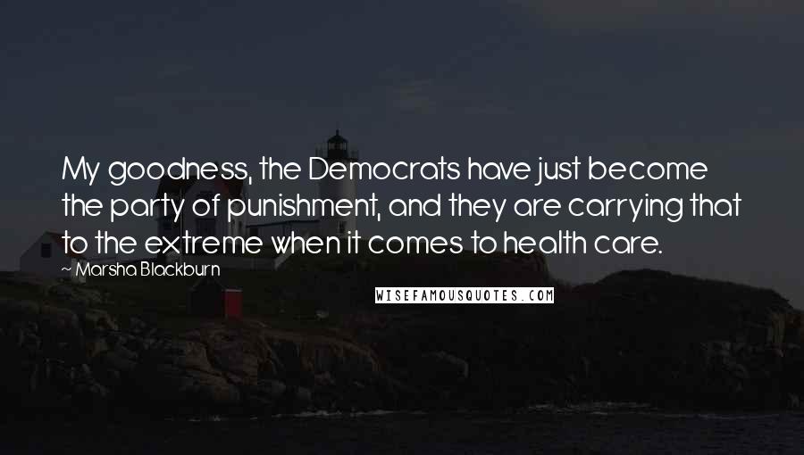 Marsha Blackburn Quotes: My goodness, the Democrats have just become the party of punishment, and they are carrying that to the extreme when it comes to health care.