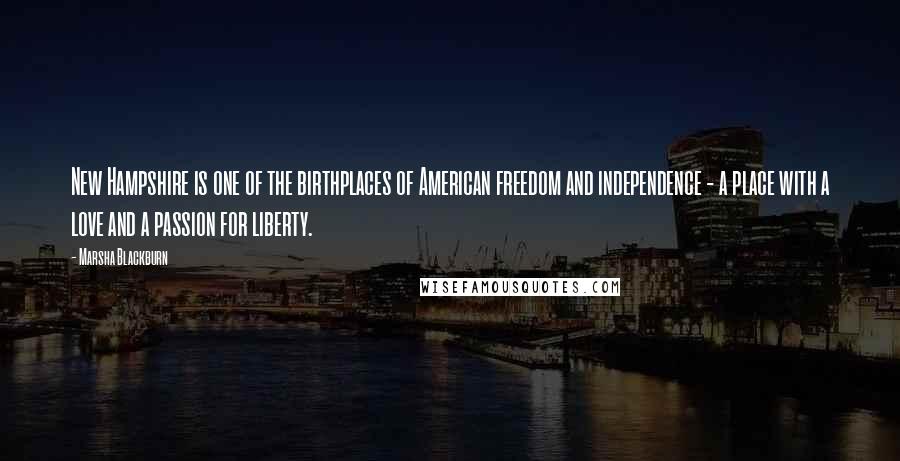 Marsha Blackburn Quotes: New Hampshire is one of the birthplaces of American freedom and independence - a place with a love and a passion for liberty.