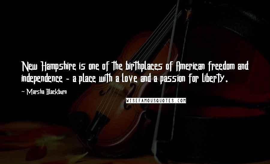 Marsha Blackburn Quotes: New Hampshire is one of the birthplaces of American freedom and independence - a place with a love and a passion for liberty.