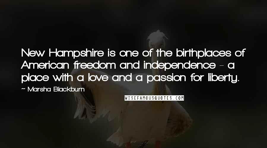 Marsha Blackburn Quotes: New Hampshire is one of the birthplaces of American freedom and independence - a place with a love and a passion for liberty.