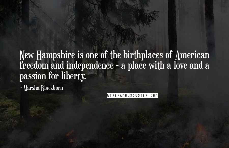 Marsha Blackburn Quotes: New Hampshire is one of the birthplaces of American freedom and independence - a place with a love and a passion for liberty.