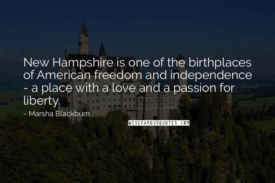 Marsha Blackburn Quotes: New Hampshire is one of the birthplaces of American freedom and independence - a place with a love and a passion for liberty.